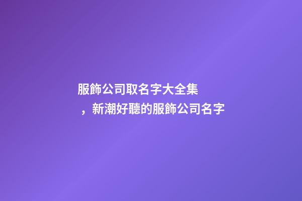 服飾公司取名字大全集，新潮好聽的服飾公司名字-第1張-公司起名-玄機派